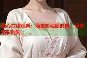 糖心在线观看：海量影视随时看，尽享精彩时刻