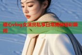 糖心vlog女演员私享日常揭秘精彩瞬间