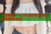 免费看糖心vlog平台推荐高清内容无限畅享轻松追剧