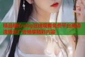 精品糖心vlog在线观看免费平台高清流畅无广告畅享精彩内容