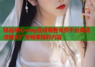 精品糖心vlog在线观看免费平台高清流畅无广告畅享精彩内容