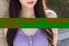 糖心纠缠，百度云银八：AI驱动的金融云解决方案