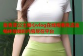 是香菜公主糖心vlog在线观看高清流畅体验精彩内容尽在平台