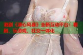 港剧《溏心风暴》全新互动平台：看剧、玩游戏、社交一体化