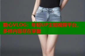 糖心VLOG：年轻UP主短视频平台，多样内容尽在掌握
