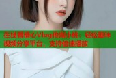 在线看糖心Vlog传媒小桃：轻松趣味视频分享平台，支持倍速播放