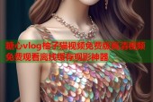 糖心vlog柚子猫视频免费版高清视频免费观看离线缓存观影神器