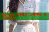 甜心Vlog：记录生活，分享精彩，社交互动平台