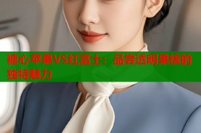 糖心苹果VS红富士：品尝透明果核的独特魅力