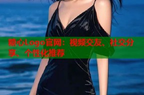 糖心Logo官网：视频交友、社交分享、个性化推荐
