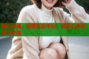 糖心纠缠，情感互动平台，真实心声分享与交流
