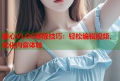 糖心VLOG移除技巧：轻松编辑视频，优化内容体验