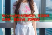 糖心vlog安安老师破解版：高清视频免费看，智能记录，跨屏播放