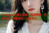 txvlogcom糖心官网：高清视频、社交互动、直播娱乐一站式平台