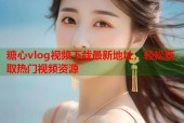 糖心vlog视频下载最新地址，轻松获取热门视频资源