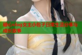 糖心vlog女主小包子日常生活分享与成长故事