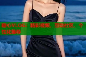 糖心VLOG：精彩视频、互动社区、个性化推荐