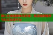 糖心在线视频神马影视：高清视频推荐与社交互动平台