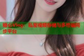 糖心Vlog：私密视频存储与多终端同步平台