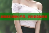 甜蜜素打造糖心苹果，探索美食新体验