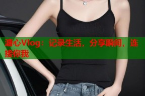 溏心Vlog：记录生活，分享瞬间，连接你我