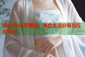 糖心Vlog可爱酱：美食生活分享与互动平台