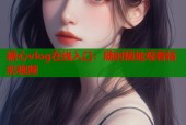糖心vlog在线入口：随时随地观看精彩视频