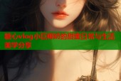 糖心vlog小巨椰奶的甜蜜日常与生活美学分享