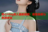 糖心Vlog粉人最新视频：极致美感与刺激体验