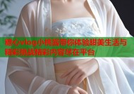糖心vlog小桃酱带你体验甜美生活与精彩挑战精彩内容尽在平台