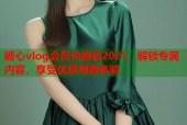 糖心vlog会员兑换码2021，解锁专属内容，享受优质观看体验