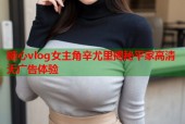 糖心vlog女主角辛尤里揭秘平家高清无广告体验