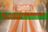糖心vlog怎么下线快速教程教你轻松关闭账号保障安全