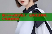糖心vlog粉红情人：记录生活瞬间，分享美好时光