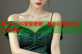 糖心VLOG安安老师：专业心理治疗与心灵成长