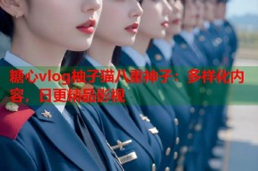 糖心vlog柚子猫八重神子：多样化内容，日更精品影视