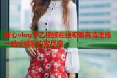 糖心vlog多乙视频在线观看高清流畅一站式精彩内容尽享