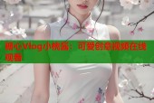 糖心Vlog小桃酱：可爱创意视频在线观看