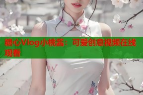 糖心Vlog小桃酱：可爱创意视频在线观看