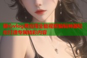 糖心vlog黄应用全能视频编辑神器轻松打造专属精彩内容