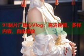 91制片厂糖心Vlog：高清视频，多样内容，自由播放