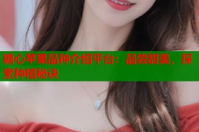 糖心苹果品种介绍平台：品尝甜美，探索种植秘诀