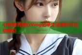 小桃首秀糖心Vlog记录生活美好与互动精彩