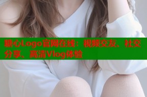糖心Logo官网在线：视频交友、社交分享、高清Vlog体验