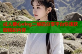 成人糖心vlog二维码分享平台快速获取精彩内容