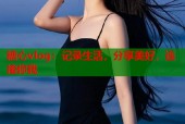 糖心vlog：记录生活，分享美好，连接你我
