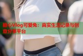 糖心Vlog可爱兔：真实生活记录与创意分享平台