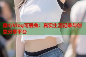 糖心Vlog可爱兔：真实生活记录与创意分享平台