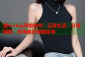 糖心vlog风格软件：记录生活，分享瞬间，创造美好视频故事
