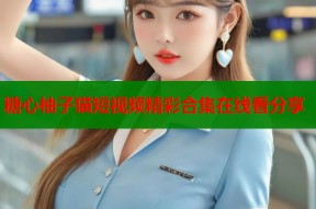 糖心柚子猫短视频精彩合集在线看分享